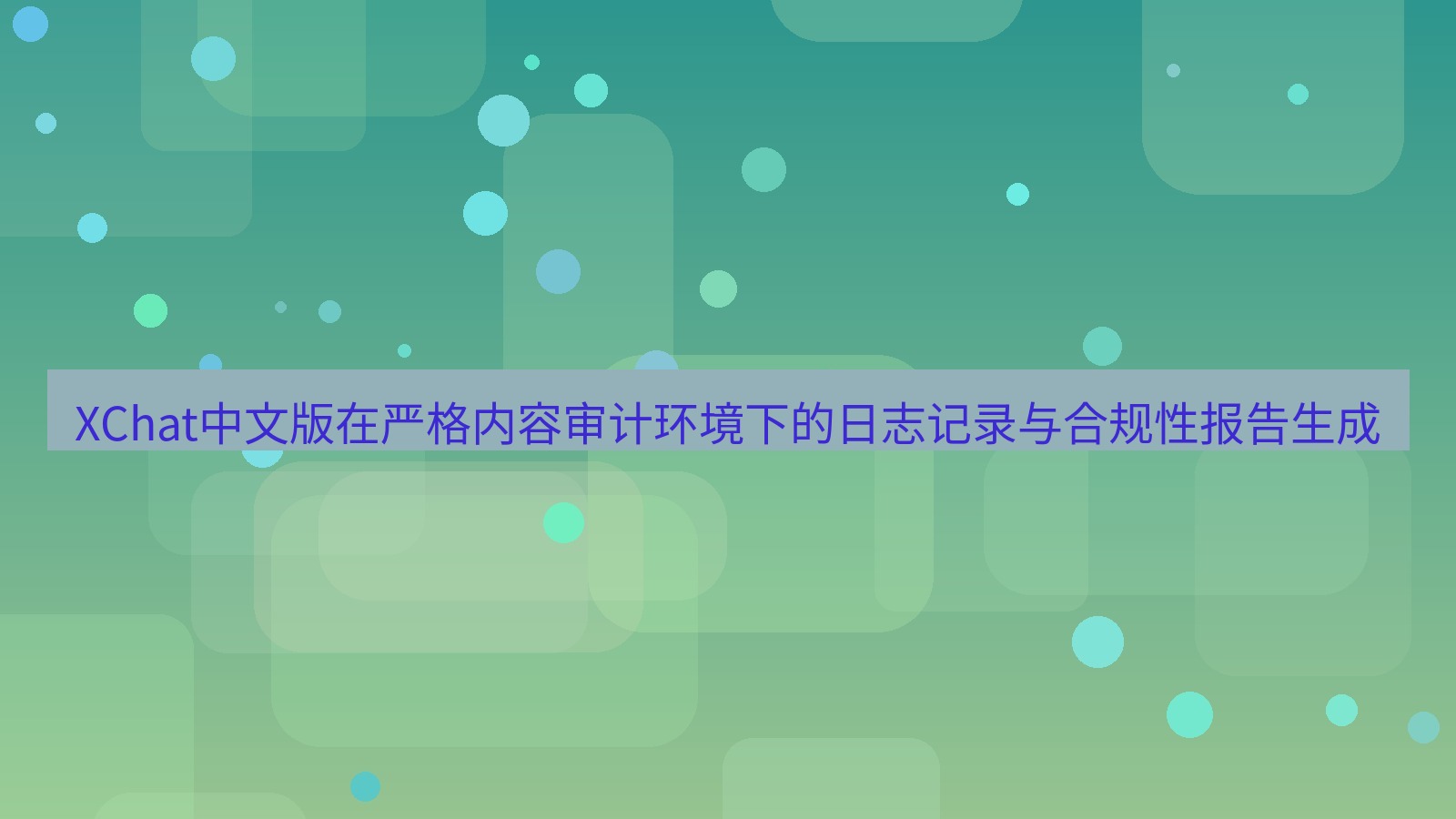 xchat桌面端 XChat中文版在严格内容审计环境下的日志记录与合规性报告生成
