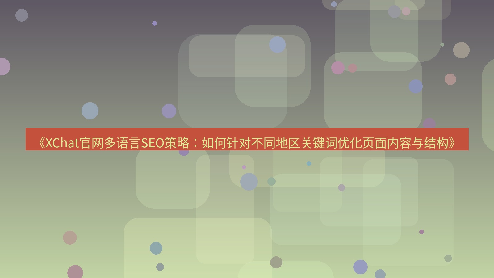 xchat桌面端 《XChat官网多语言SEO策略：如何针对不同地区关键词优化页面内容与结构》
