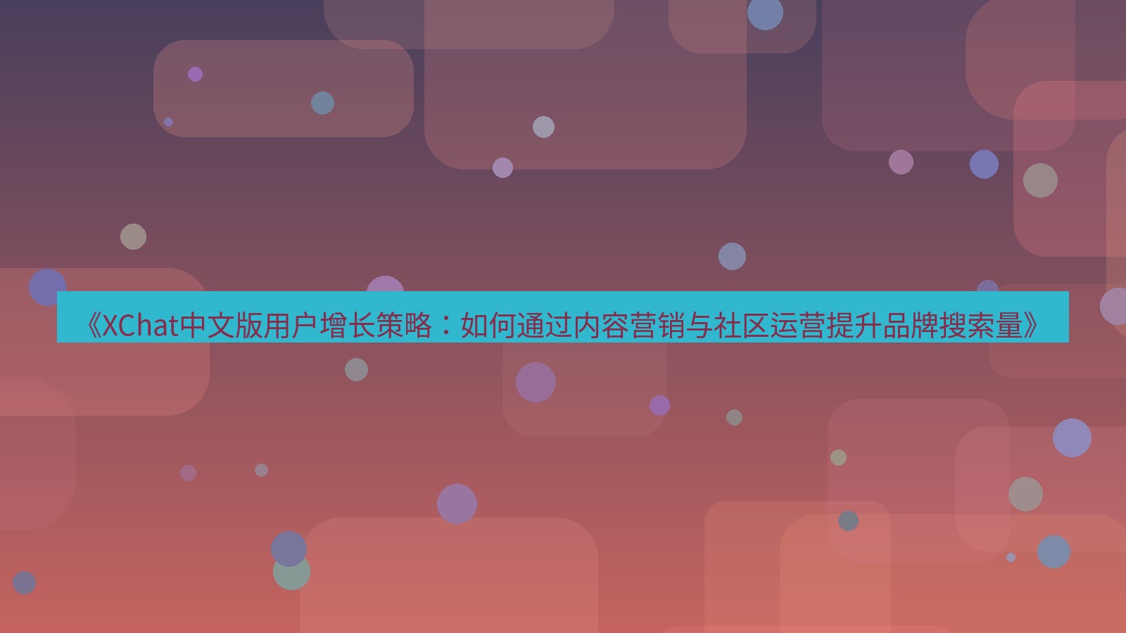xchat桌面端 《XChat中文版用户增长策略：如何通过内容营销与社区运营提升品牌搜索量》