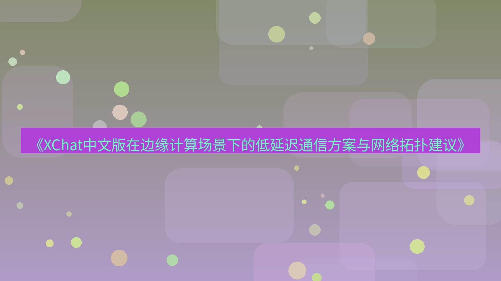 xchat桌面端 《XChat中文版在边缘计算场景下的低延迟通信方案与网络拓扑建议》