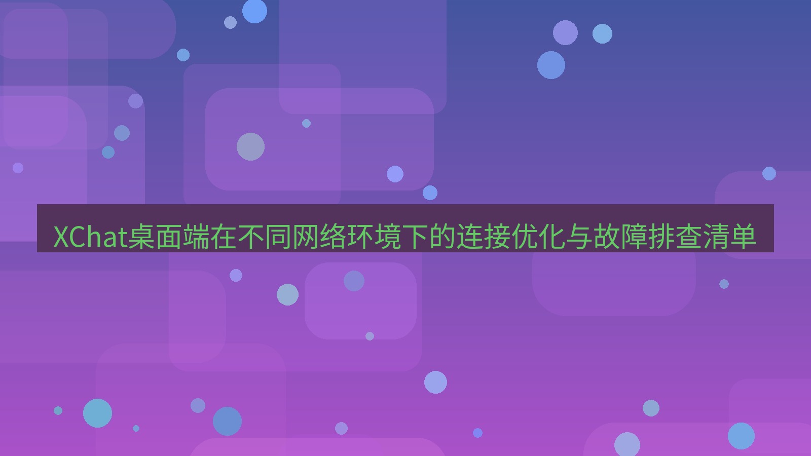 xchat桌面端 XChat桌面端在不同网络环境下的连接优化与故障排查清单