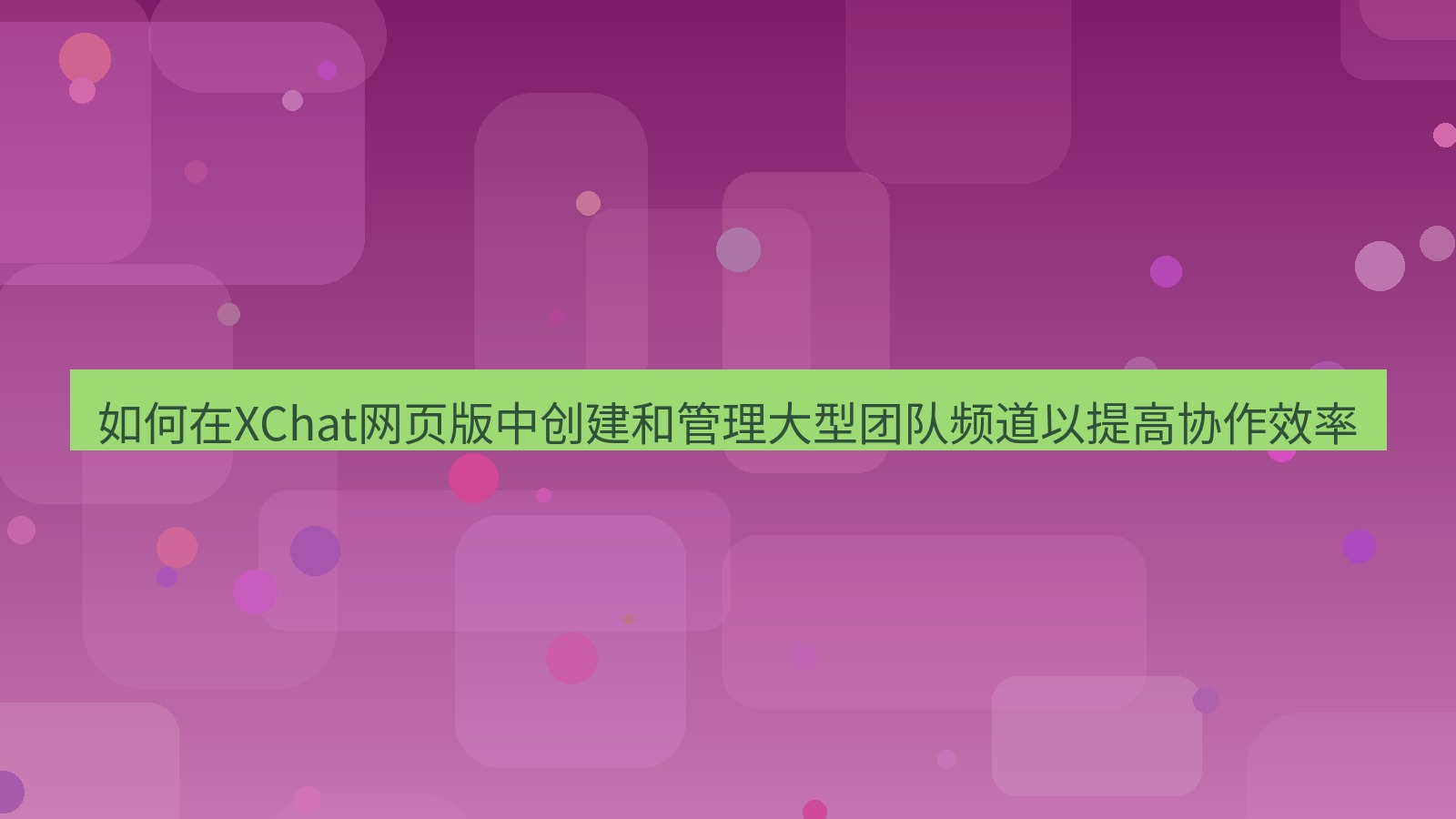 xchat桌面端 如何在XChat网页版中创建和管理大型团队频道以提高协作效率