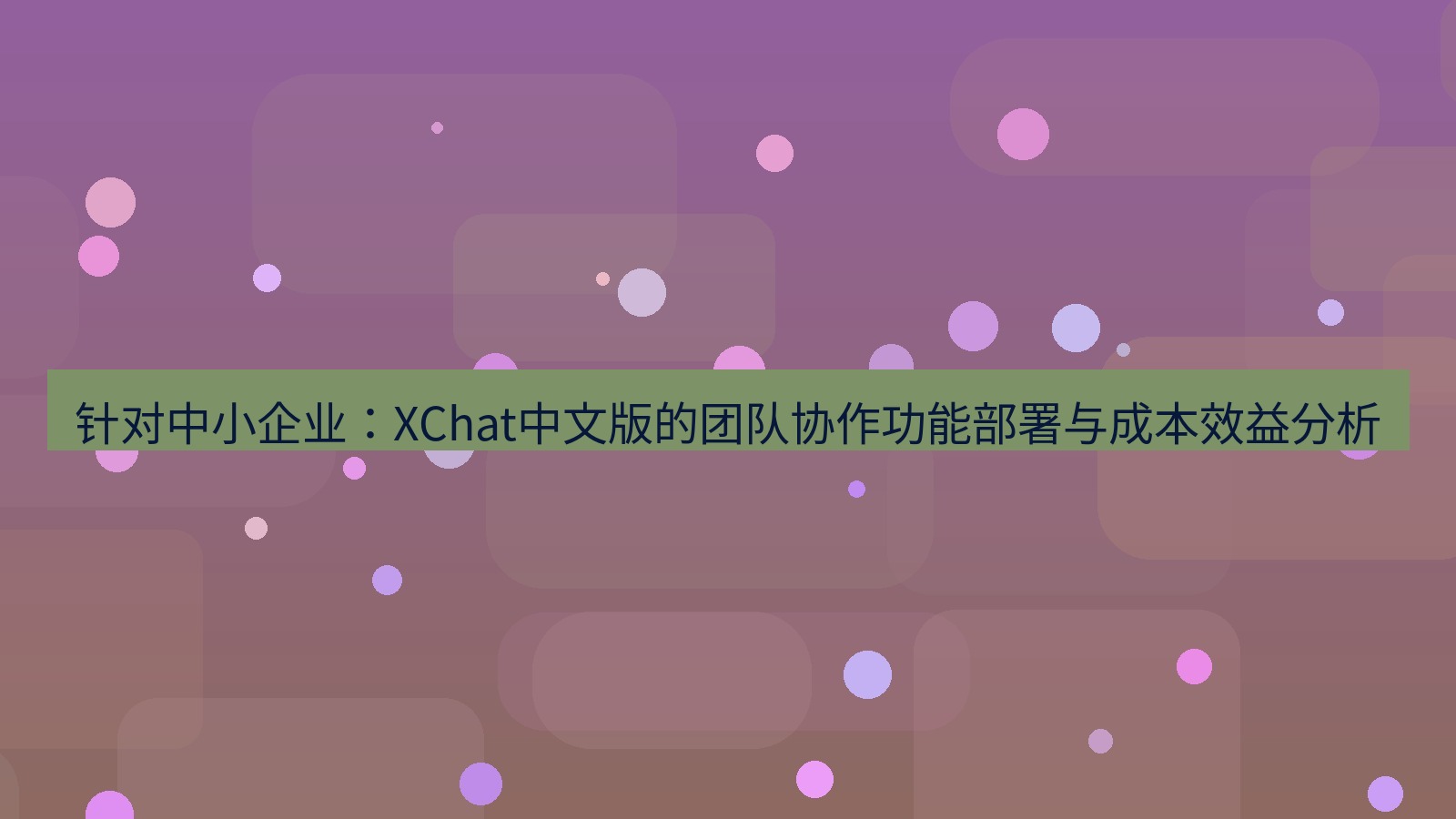 xchat桌面端 针对中小企业：XChat中文版的团队协作功能部署与成本效益分析