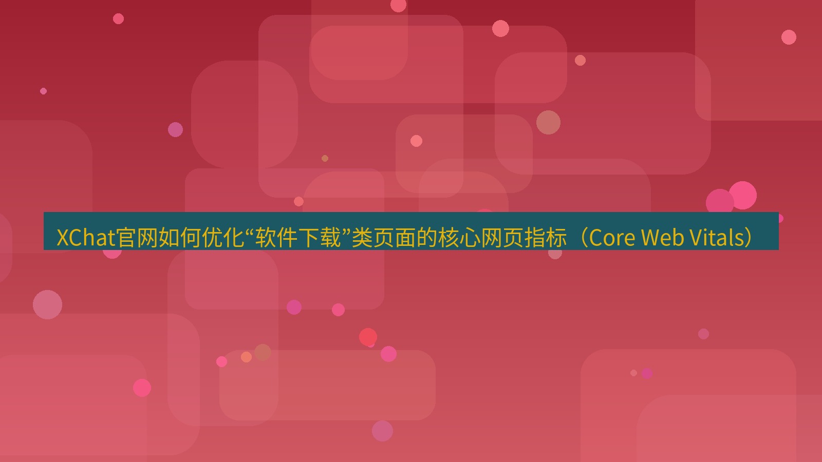 xchat桌面端 XChat官网如何优化“软件下载”类页面的核心网页指标（Core Web Vitals）