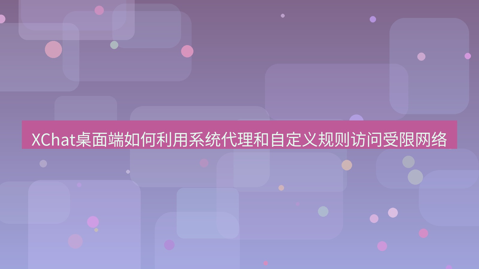 xchat桌面端 XChat桌面端如何利用系统代理和自定义规则访问受限网络
