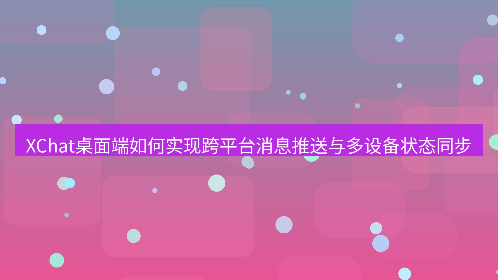 xchat桌面端 XChat桌面端如何实现跨平台消息推送与多设备状态同步