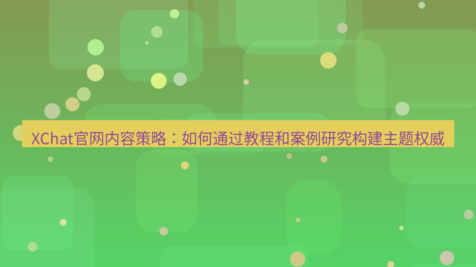 xchat桌面端 XChat官网内容策略：如何通过教程和案例研究构建主题权威