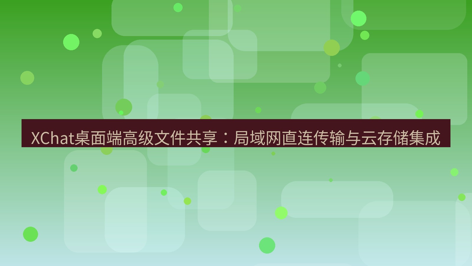 xchat桌面端 XChat桌面端高级文件共享：局域网直连传输与云存储集成