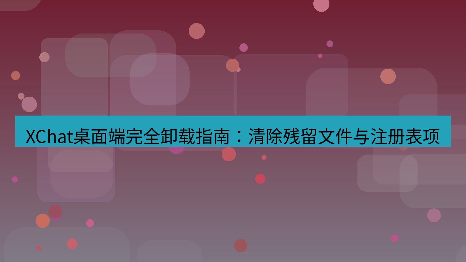 xchat桌面端 XChat桌面端完全卸载指南：清除残留文件与注册表项