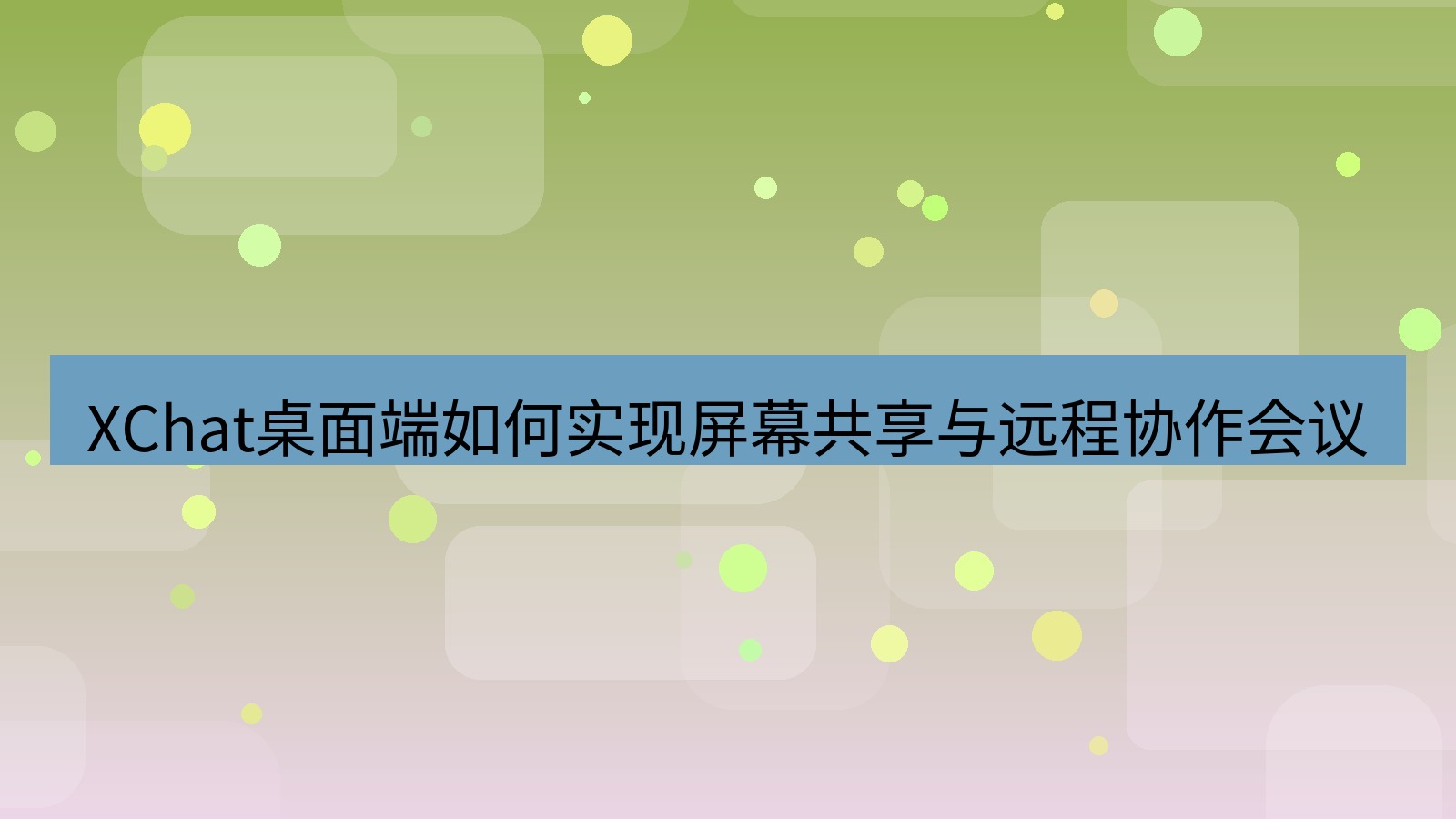 xchat桌面端 XChat桌面端如何实现屏幕共享与远程协作会议
