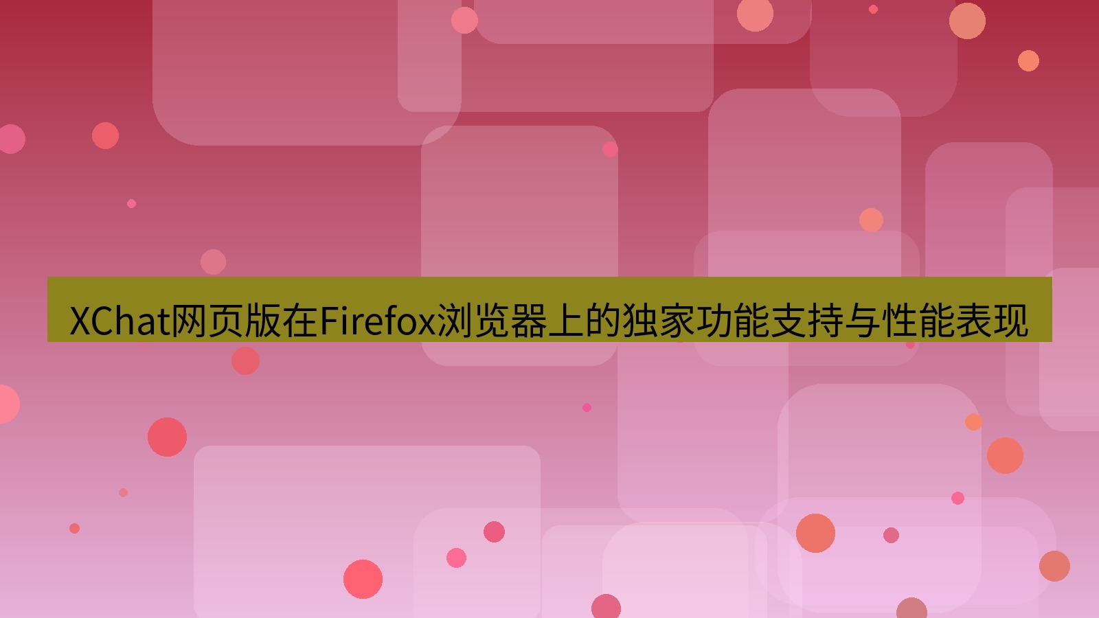 xchat桌面端 XChat网页版在Firefox浏览器上的独家功能支持与性能表现