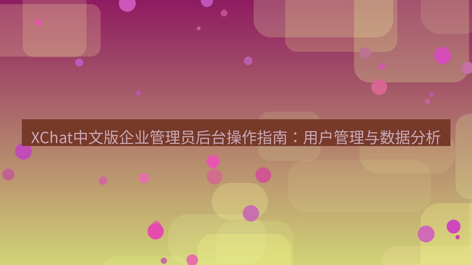 xchat桌面端 XChat中文版企业管理员后台操作指南：用户管理与数据分析