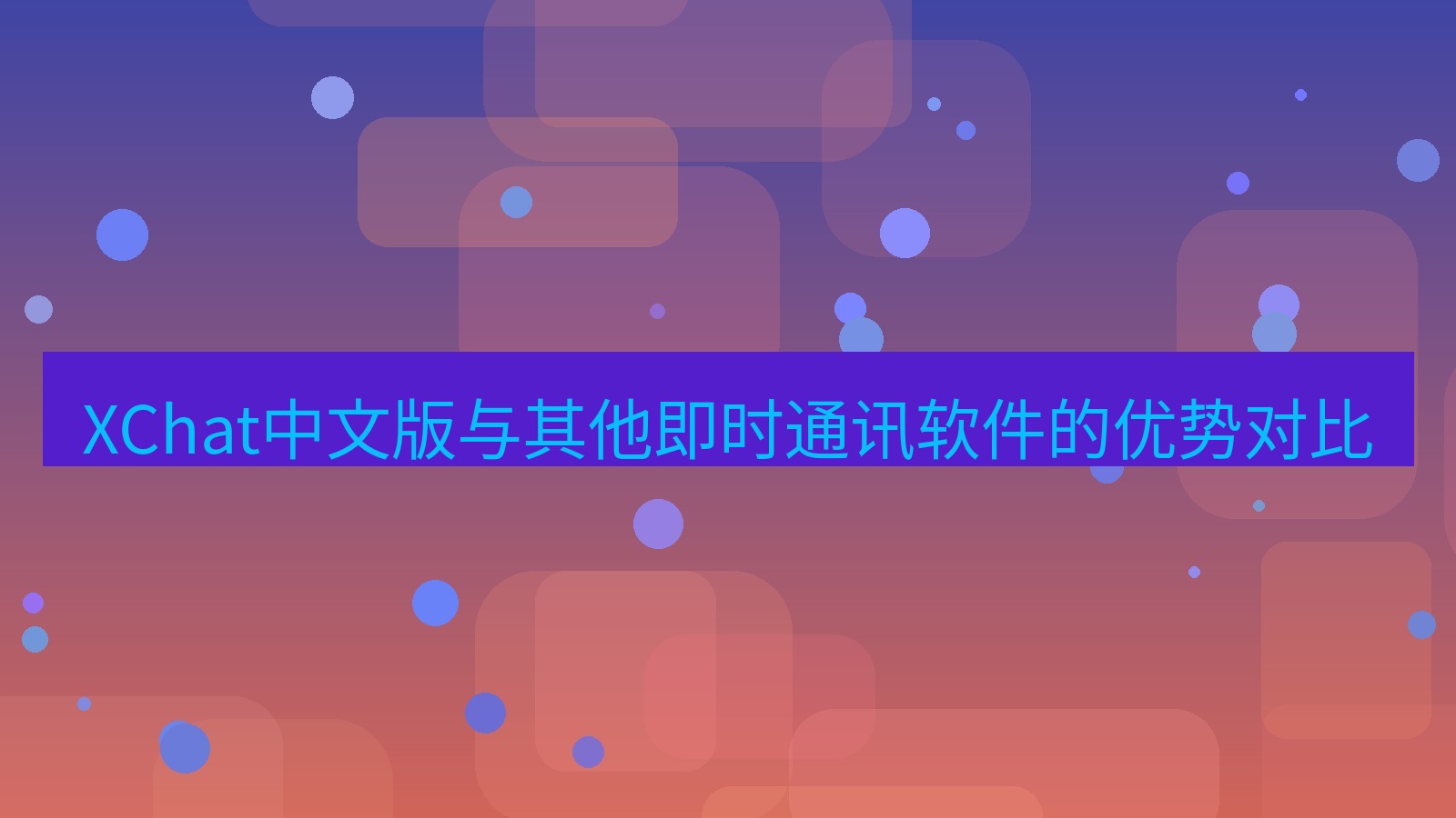 xchat桌面端 XChat中文版与其他即时通讯软件的优势对比