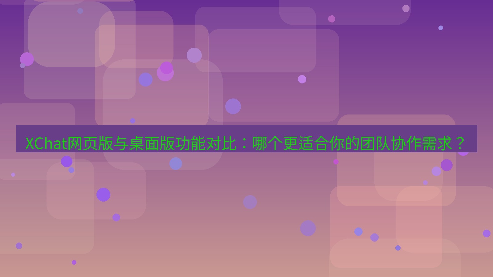 xchat桌面端 XChat网页版与桌面版功能对比：哪个更适合你的团队协作需求？