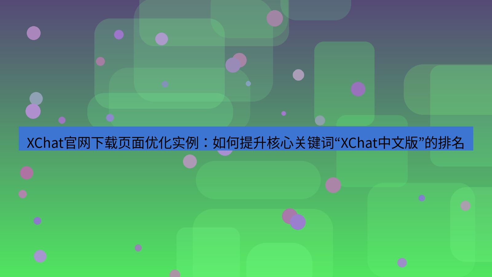 xchat桌面端 XChat官网下载页面优化实例：如何提升核心关键词“XChat中文版”的排名