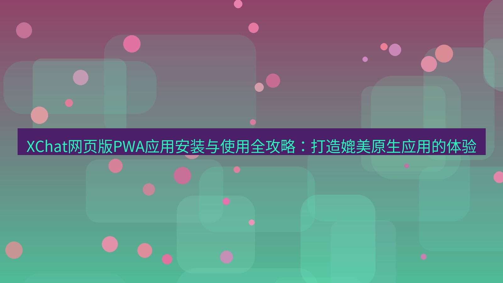 xchat桌面端 XChat网页版PWA应用安装与使用全攻略：打造媲美原生应用的体验