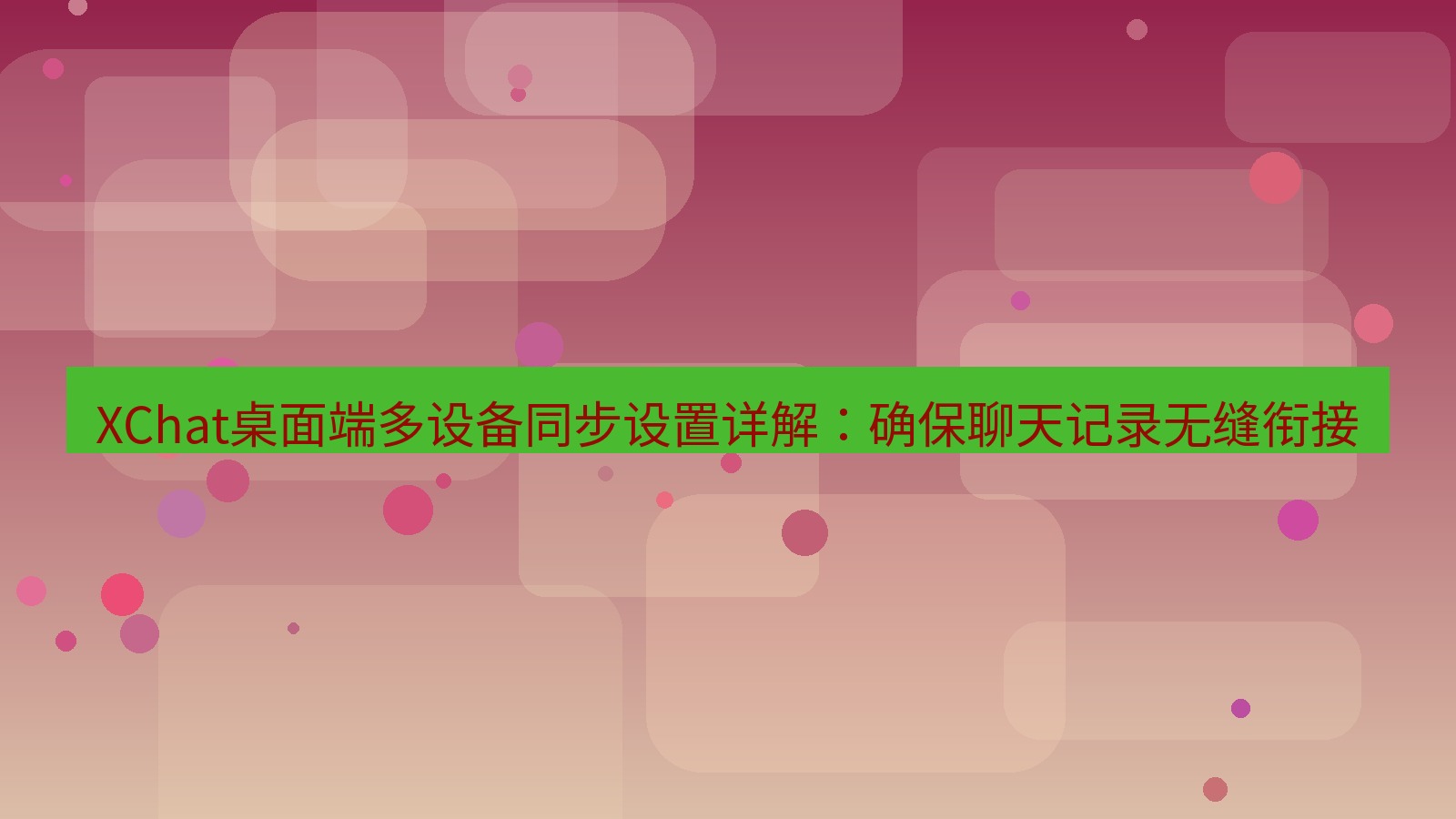 xchat桌面端 XChat桌面端多设备同步设置详解：确保聊天记录无缝衔接