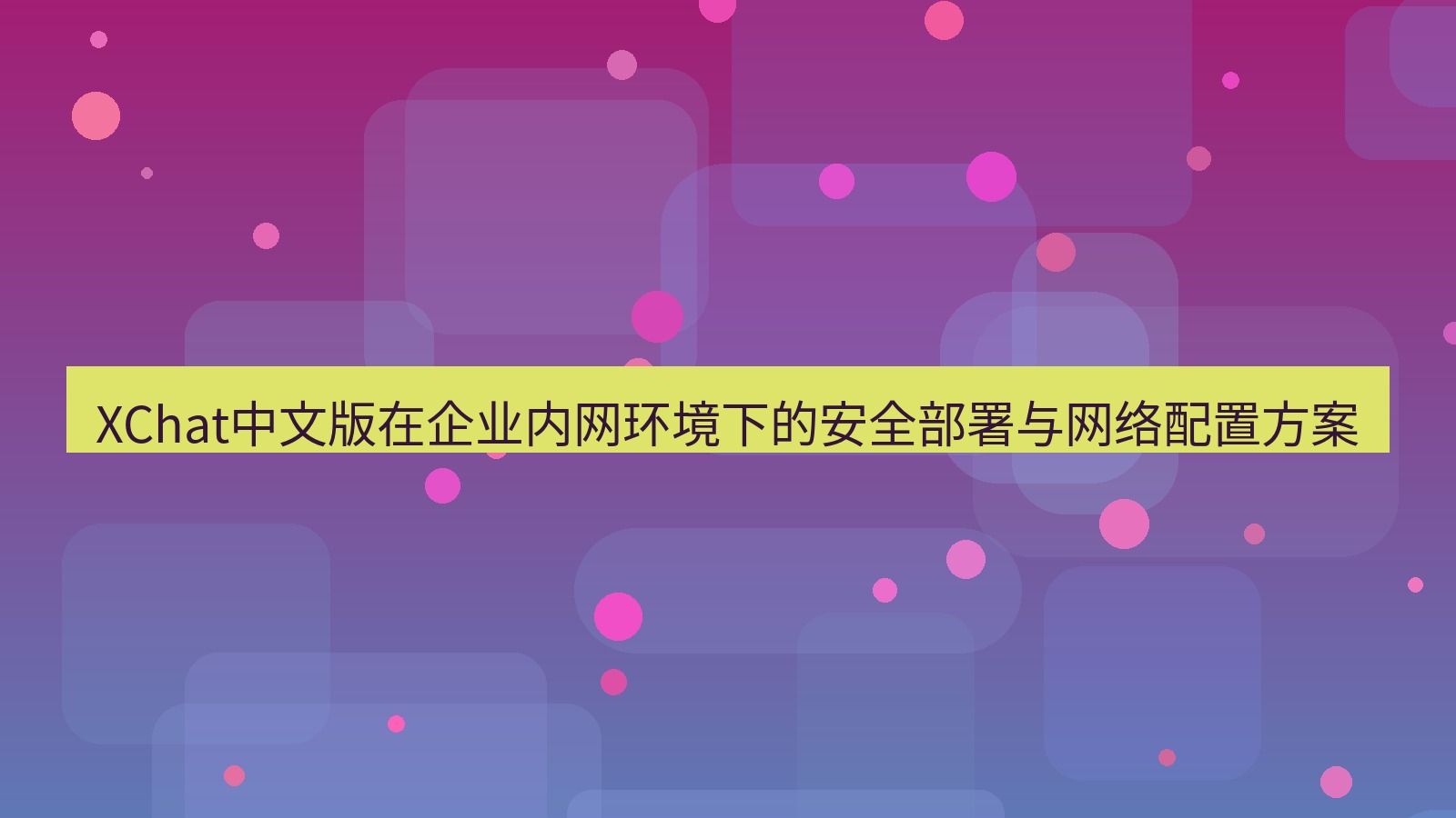 xchat桌面端 XChat中文版在企业内网环境下的安全部署与网络配置方案