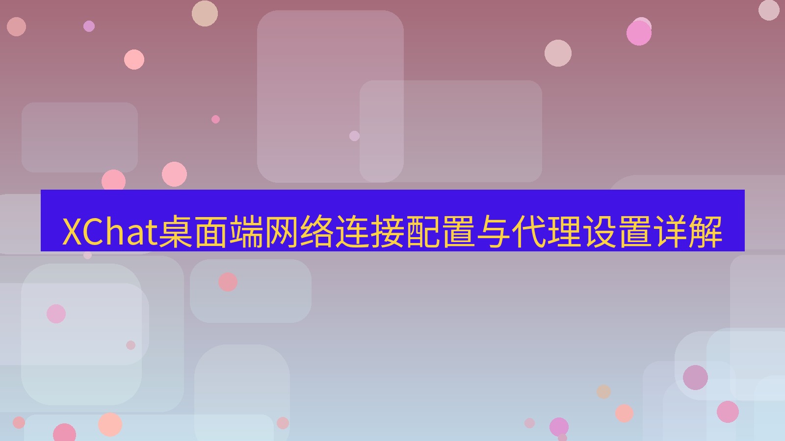xchat桌面端 XChat桌面端网络连接配置与代理设置详解