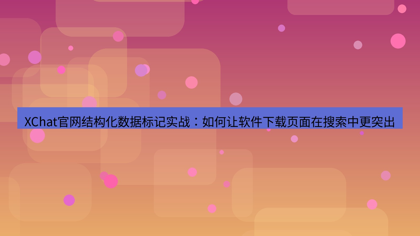 xchat桌面端 XChat官网结构化数据标记实战：如何让软件下载页面在搜索中更突出