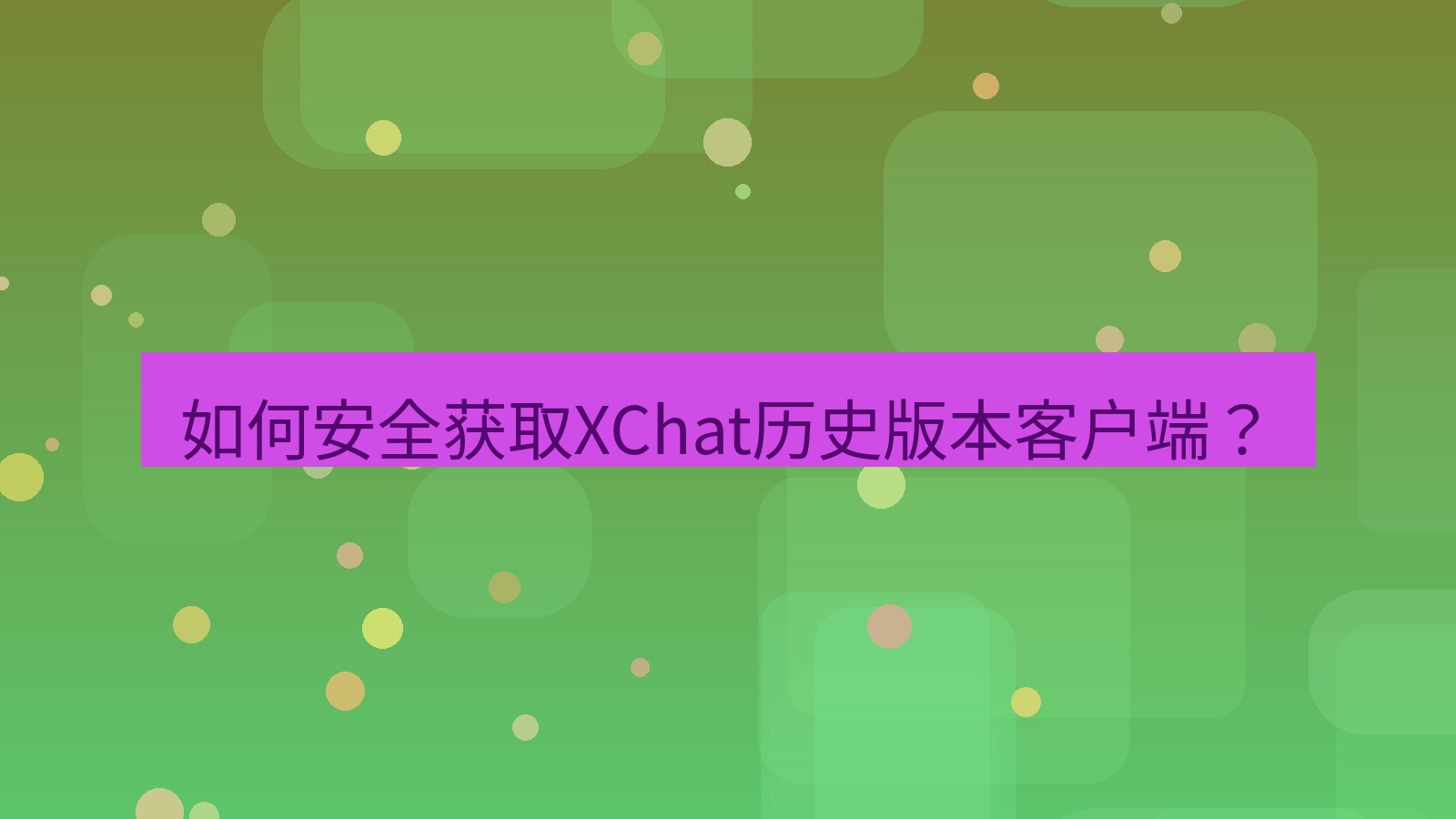 xchat桌面端 如何安全获取XChat历史版本客户端？