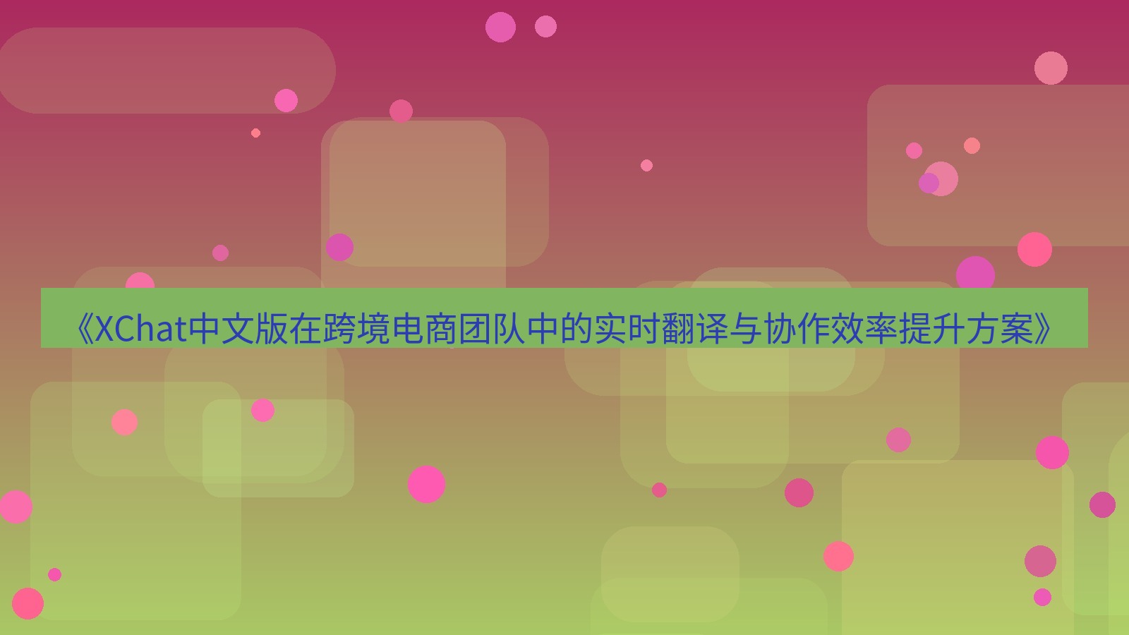 xchat桌面端 《XChat中文版在跨境电商团队中的实时翻译与协作效率提升方案》