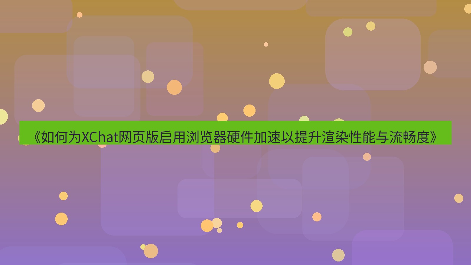 xchat桌面端 《如何为XChat网页版启用浏览器硬件加速以提升渲染性能与流畅度》