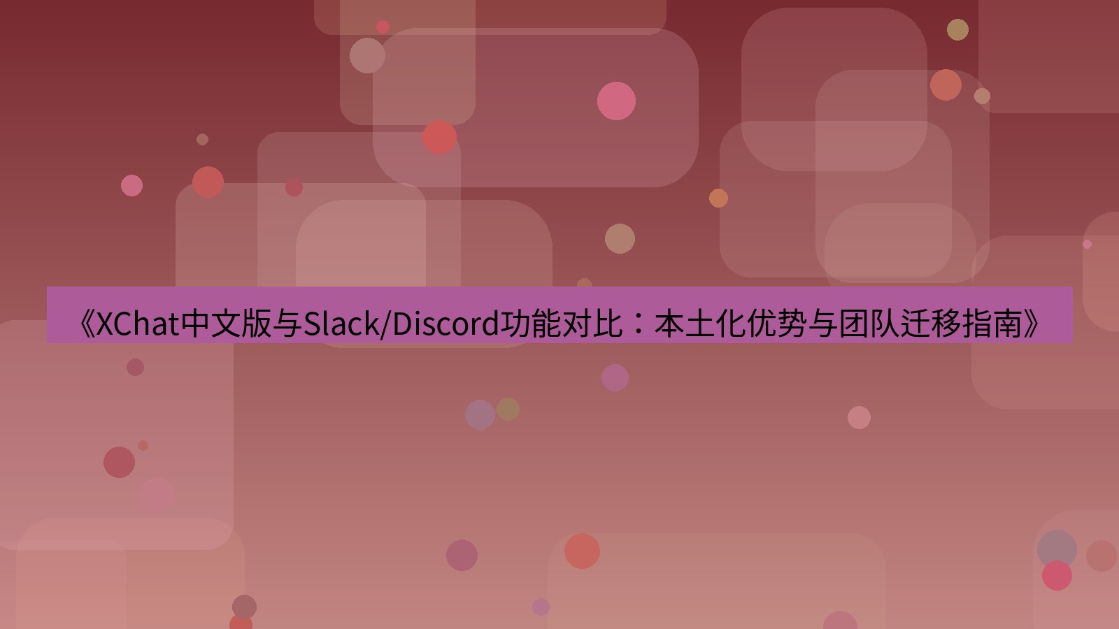 xchat桌面端 《XChat中文版与Slack/Discord功能对比：本土化优势与团队迁移指南》