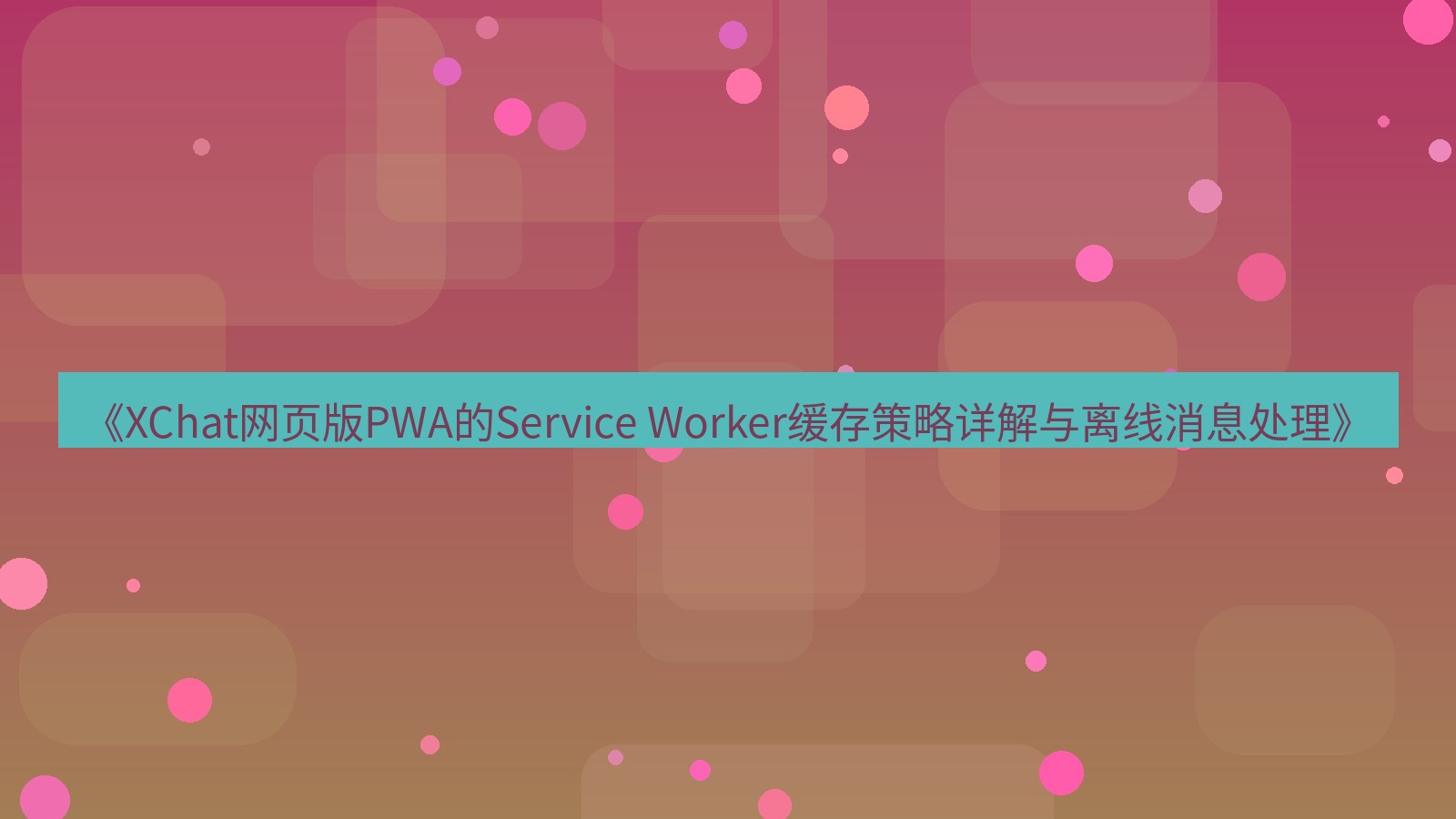 xchat桌面端 《XChat网页版PWA的Service Worker缓存策略详解与离线消息处理》