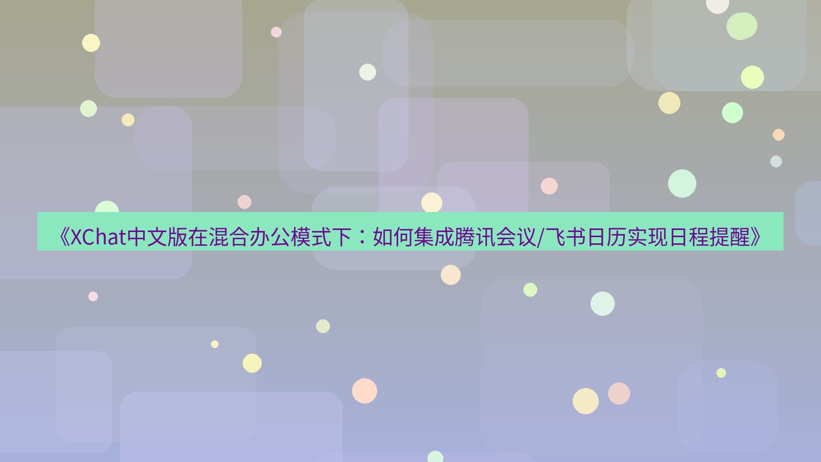 xchat桌面端 《XChat中文版在混合办公模式下：如何集成腾讯会议/飞书日历实现日程提醒》