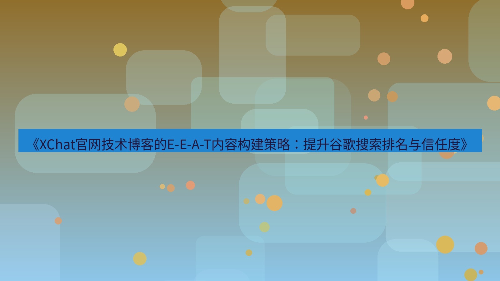 xchat桌面端 《XChat官网技术博客的E-E-A-T内容构建策略：提升谷歌搜索排名与信任度》