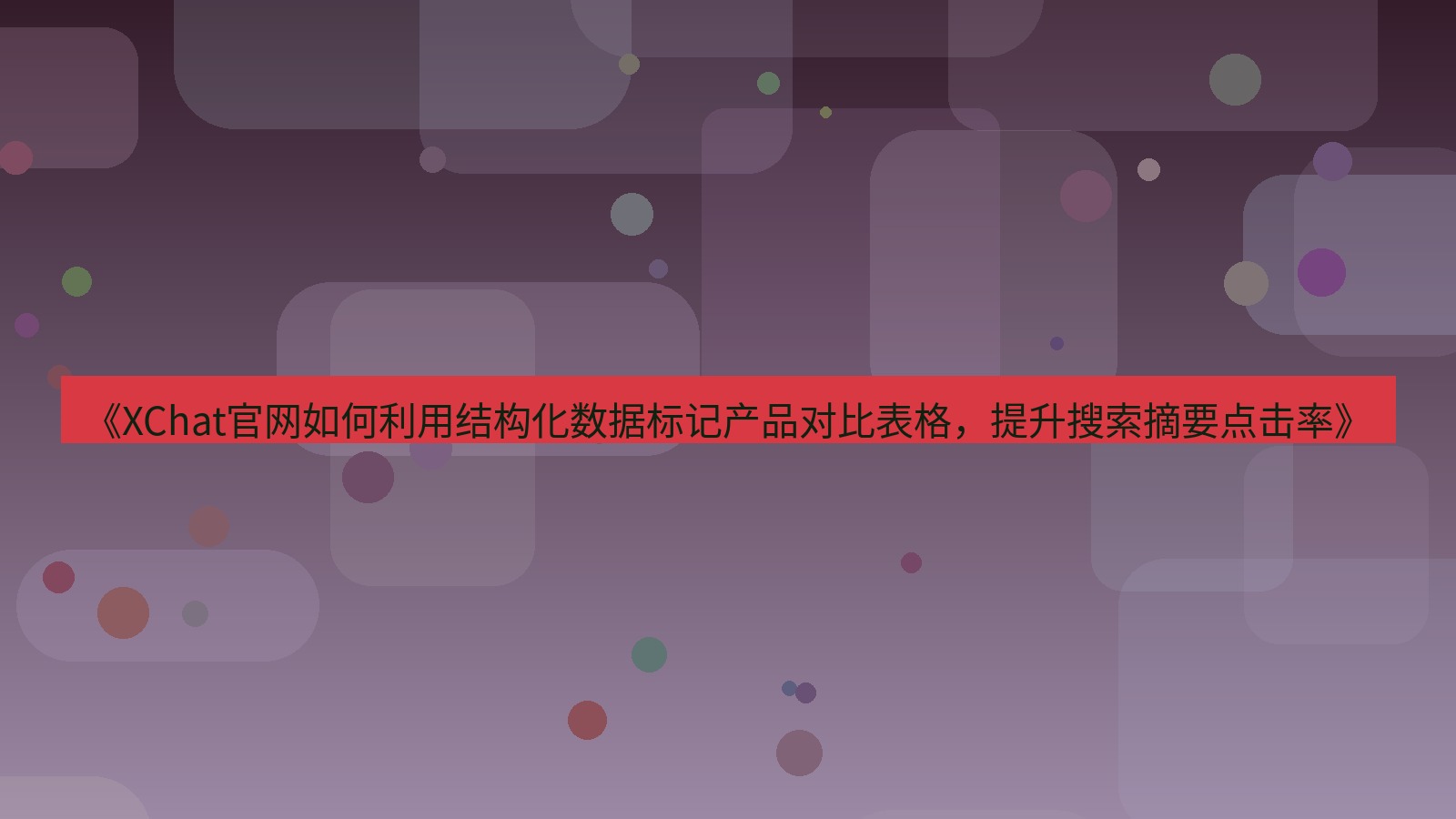 xchat桌面端 《XChat官网如何利用结构化数据标记产品对比表格，提升搜索摘要点击率》