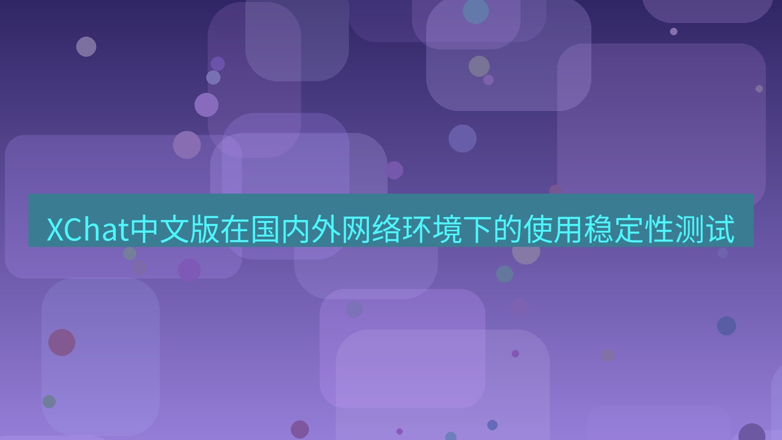 xchat桌面端 XChat中文版在国内外网络环境下的使用稳定性测试