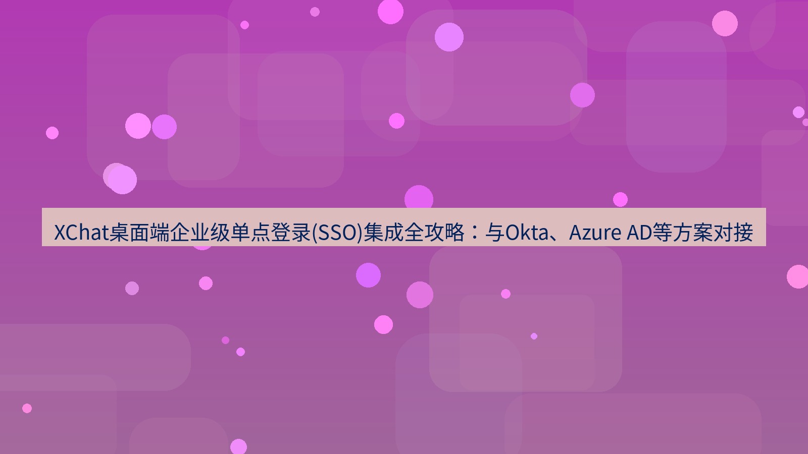 xchat桌面端 XChat桌面端企业级单点登录(SSO)集成全攻略：与Okta、Azure AD等方案对接