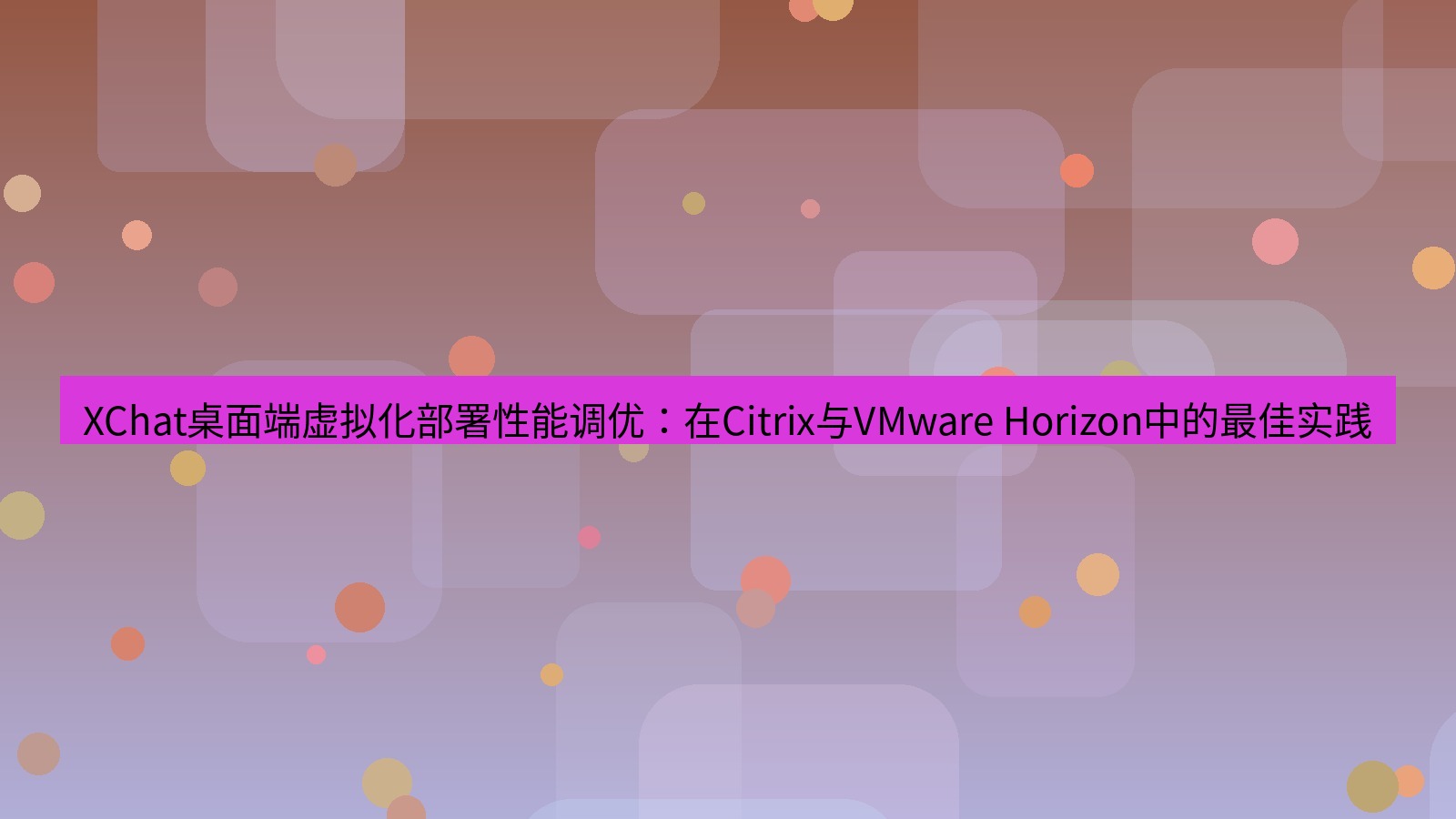 xchat桌面端 XChat桌面端虚拟化部署性能调优：在Citrix与VMware Horizon中的最佳实践