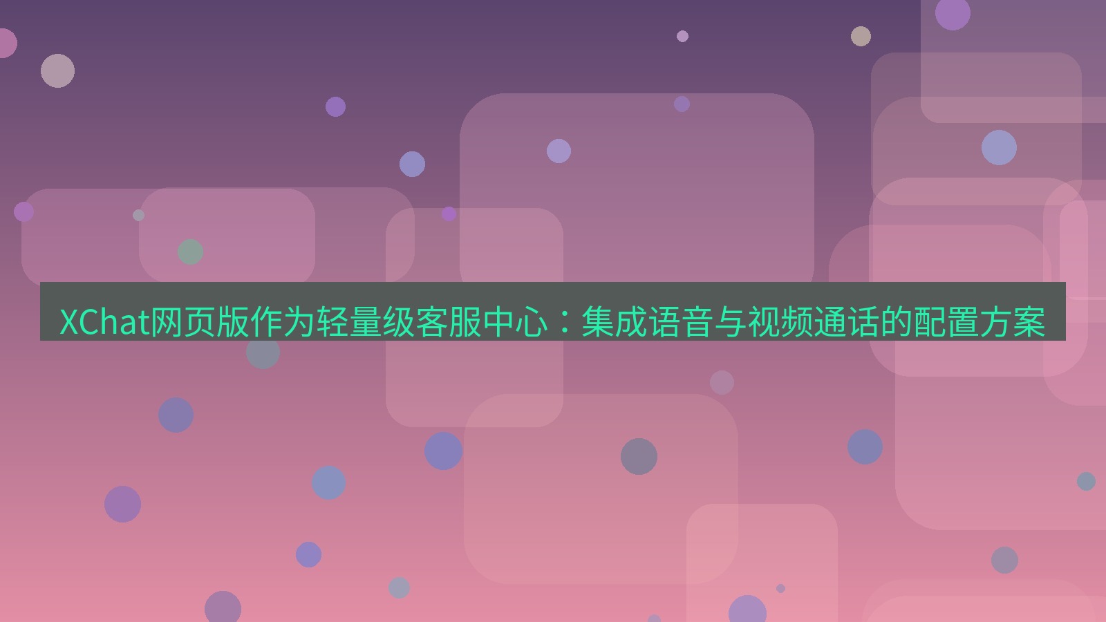 xchat桌面端 XChat网页版作为轻量级客服中心：集成语音与视频通话的配置方案