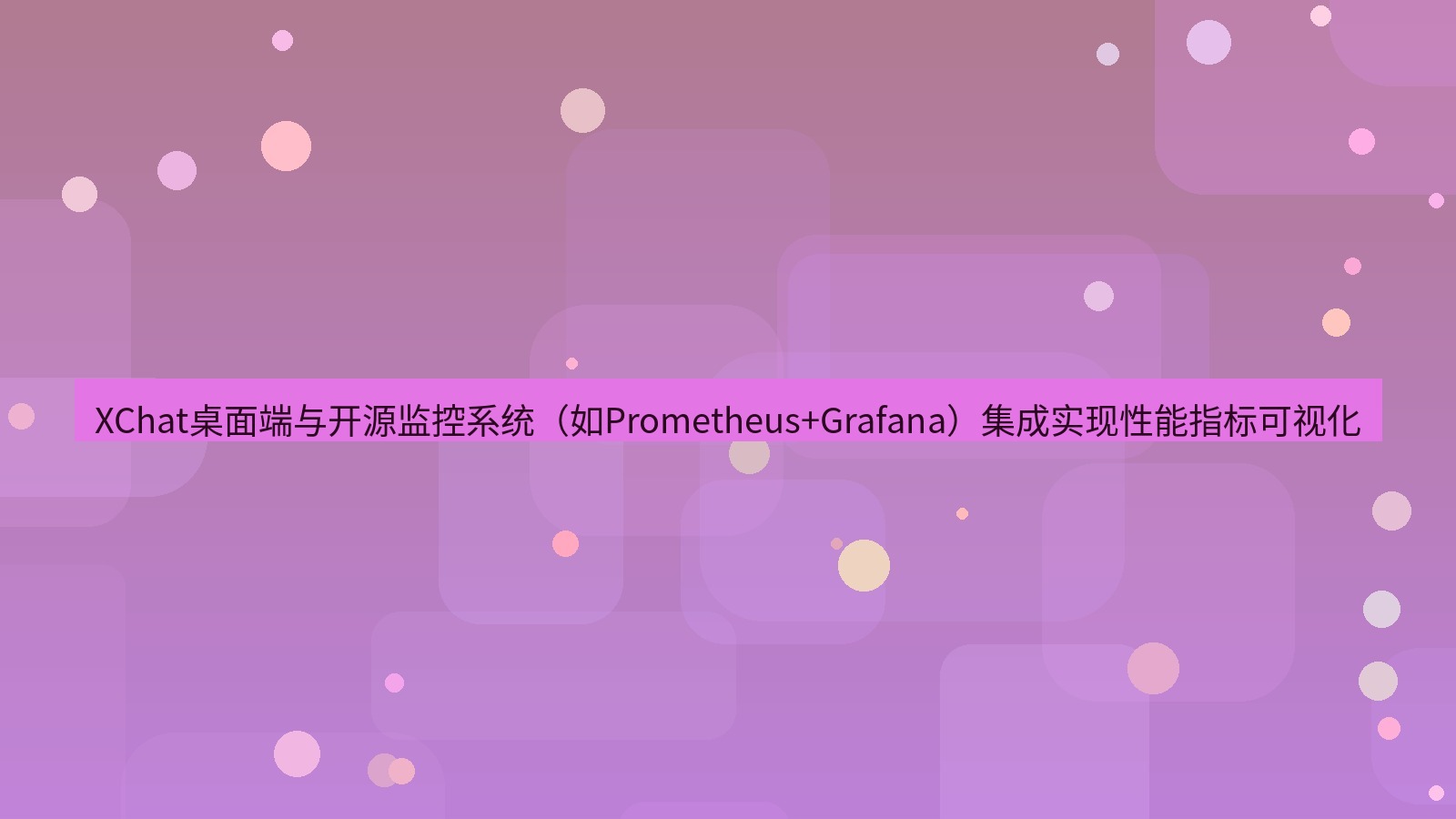 xchat桌面端 XChat桌面端与开源监控系统（如Prometheus+Grafana）集成实现性能指标可视化