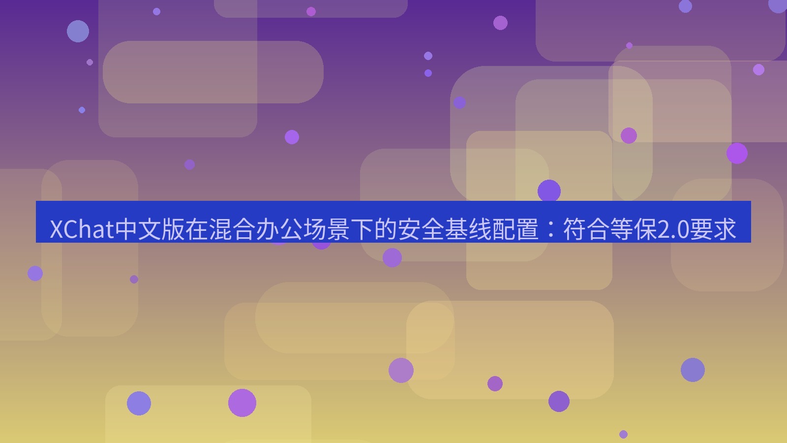 xchat桌面端 XChat中文版在混合办公场景下的安全基线配置：符合等保2.0要求