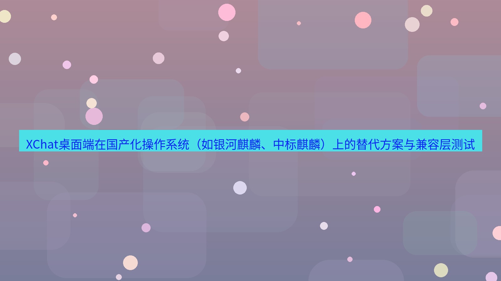 xchat桌面端 XChat桌面端在国产化操作系统（如银河麒麟、中标麒麟）上的替代方案与兼容层测试