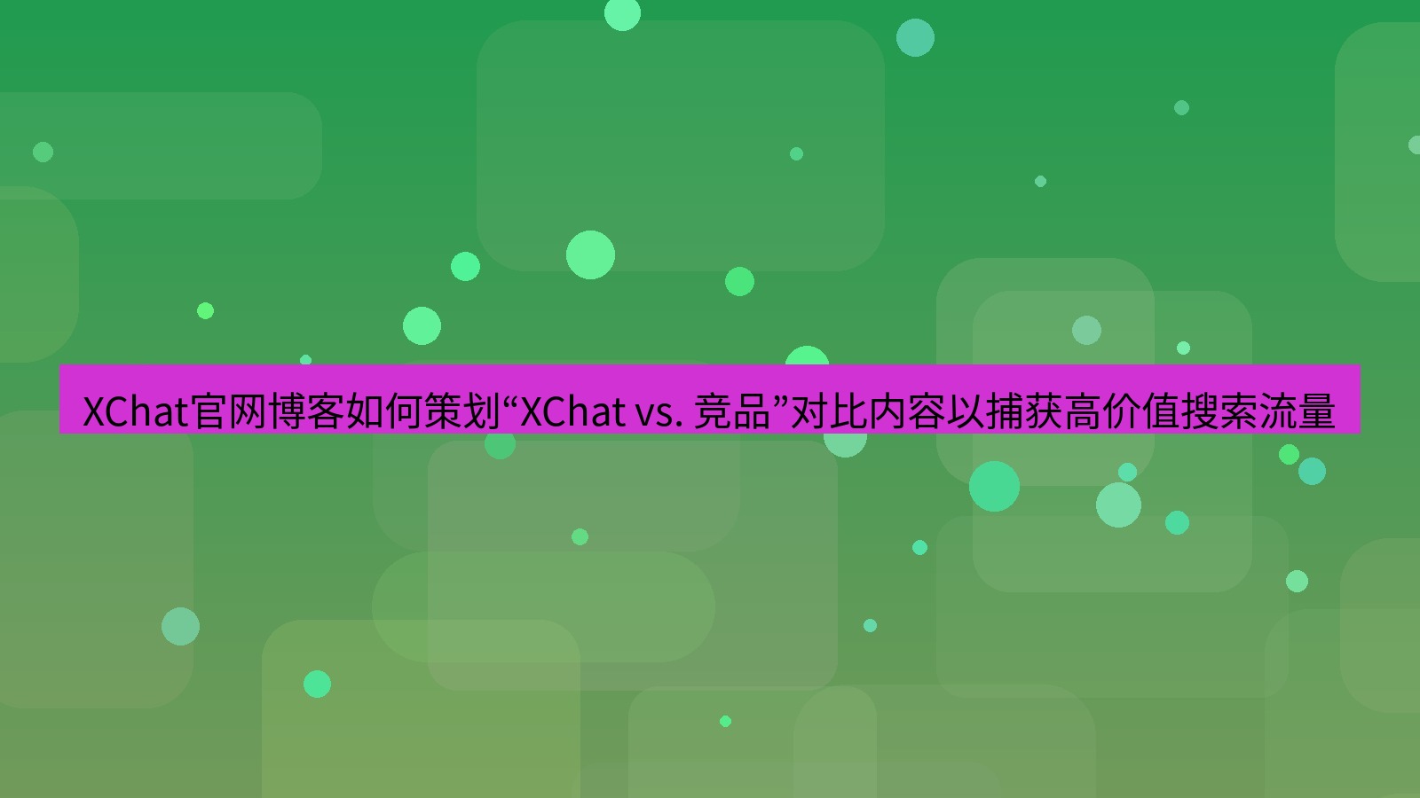 xchat桌面端 XChat官网博客如何策划“XChat vs. 竞品”对比内容以捕获高价值搜索流量