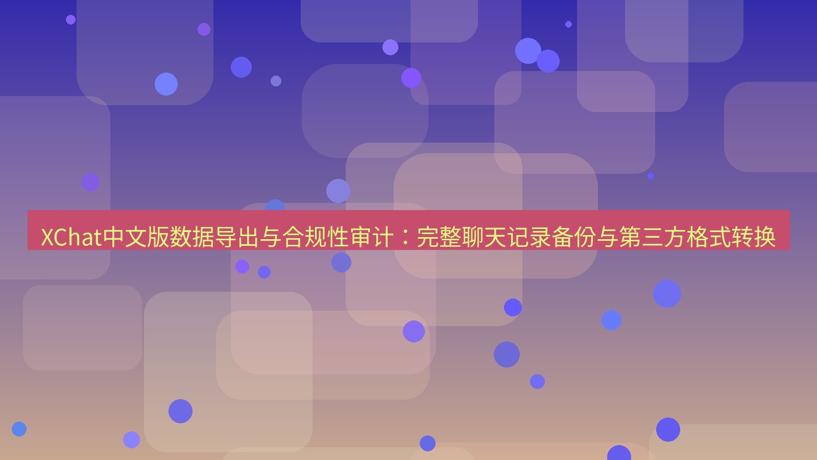 xchat桌面端 XChat中文版数据导出与合规性审计：完整聊天记录备份与第三方格式转换