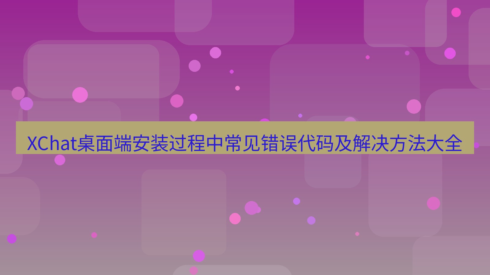 xchat桌面端 XChat桌面端安装过程中常见错误代码及解决方法大全
