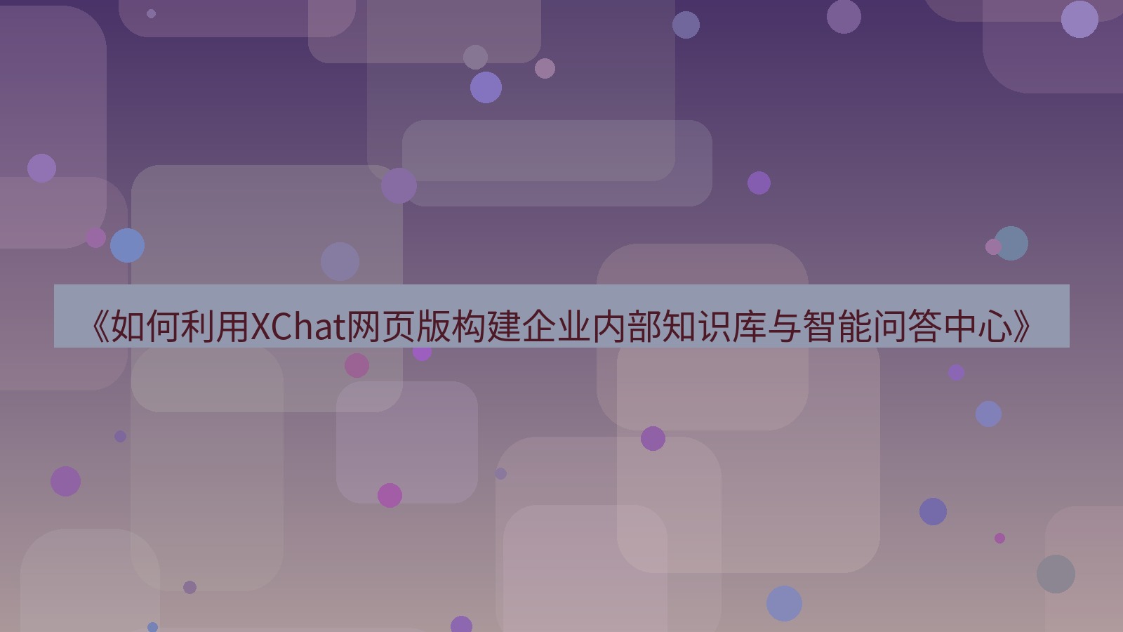 xchat桌面端 《如何利用XChat网页版构建企业内部知识库与智能问答中心》