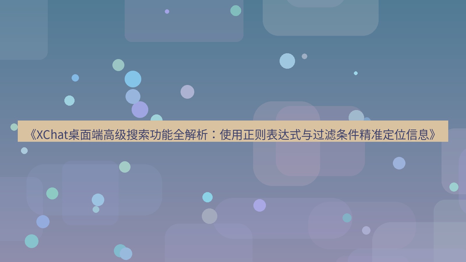 xchat桌面端 《XChat桌面端高级搜索功能全解析：使用正则表达式与过滤条件精准定位信息》