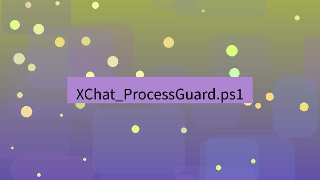 xchat桌面端 XChat_ProcessGuard.ps1