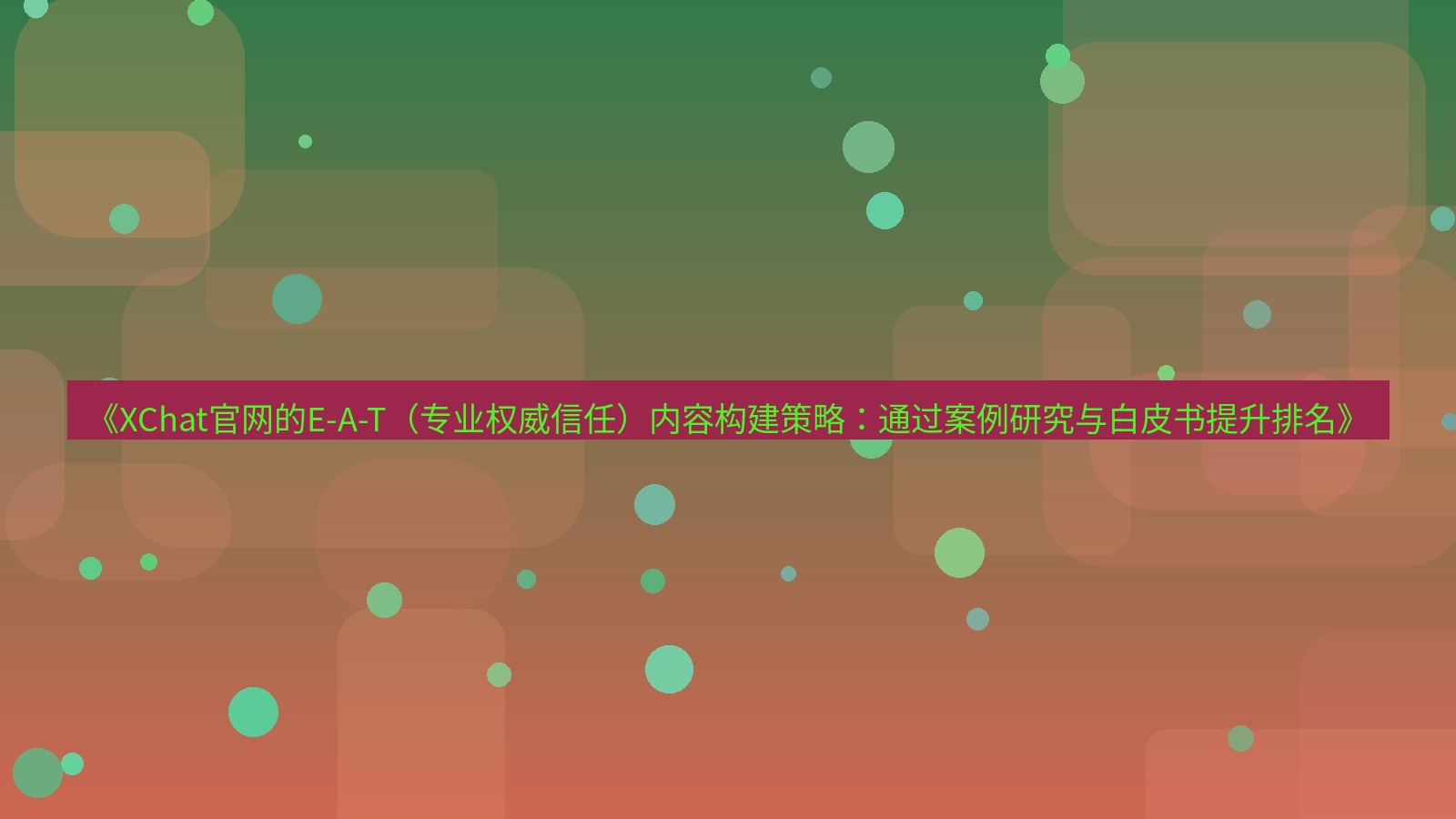 xchat桌面端 《XChat官网的E-A-T（专业权威信任）内容构建策略：通过案例研究与白皮书提升排名》