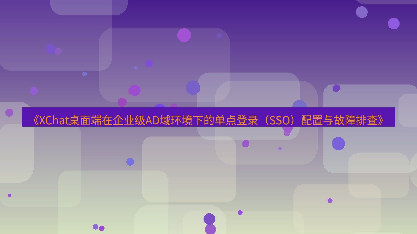xchat桌面端 《XChat桌面端在企业级AD域环境下的单点登录（SSO）配置与故障排查》