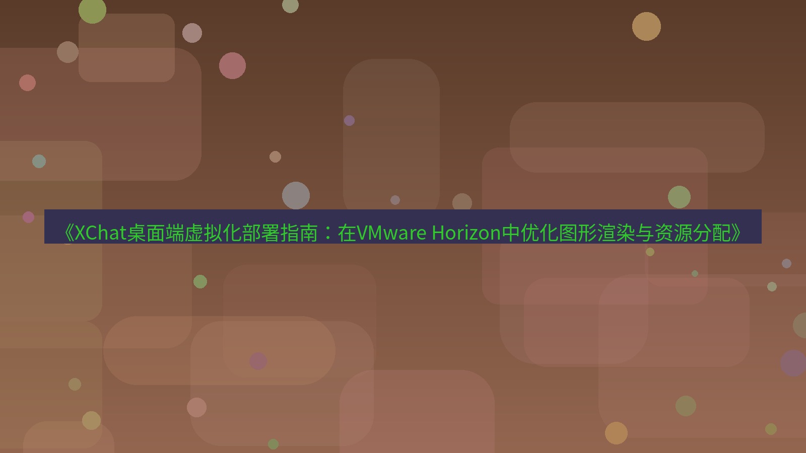 xchat桌面端 《XChat桌面端虚拟化部署指南：在VMware Horizon中优化图形渲染与资源分配》