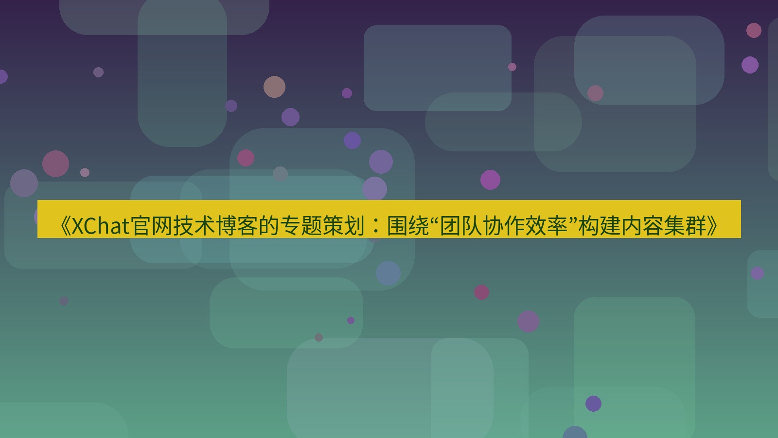 xchat桌面端 《XChat官网技术博客的专题策划：围绕“团队协作效率”构建内容集群》
