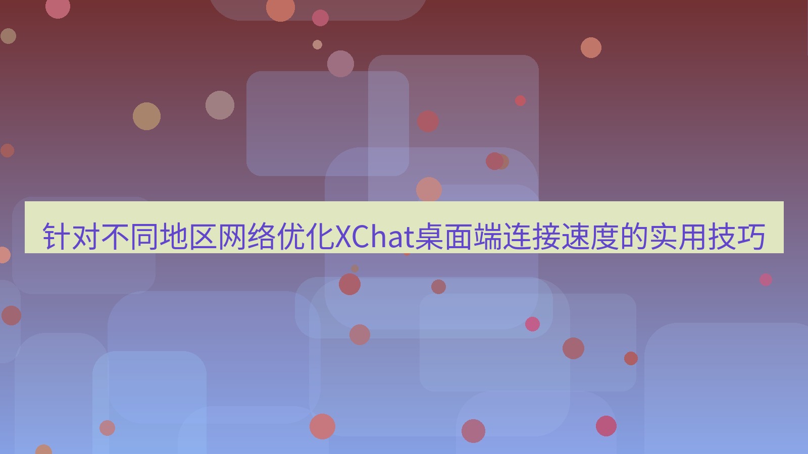 xchat桌面端 针对不同地区网络优化XChat桌面端连接速度的实用技巧